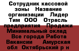 Сотрудник кассовой зоны › Название организации ­ Лидер Тим, ООО › Отрасль предприятия ­ Продажи › Минимальный оклад ­ 1 - Все города Работа » Вакансии   . Амурская обл.,Октябрьский р-н